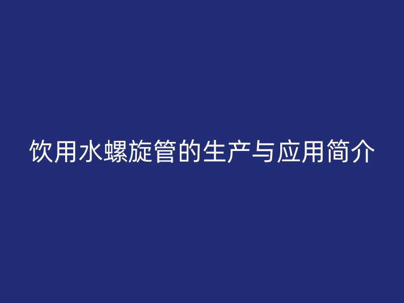 飲用水螺旋管的生產與應用簡介