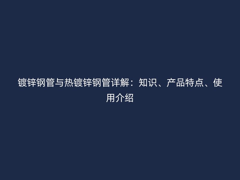 鍍鋅鋼管與熱鍍鋅鋼管詳解：知識、產品特點、使用介紹