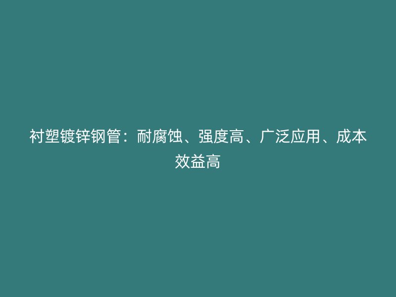 襯塑鍍鋅鋼管：耐腐蝕、強(qiáng)度高、廣泛應(yīng)用、成本效益高