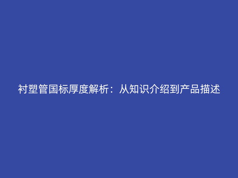 襯塑管國標(biāo)厚度解析：從知識(shí)介紹到產(chǎn)品描述