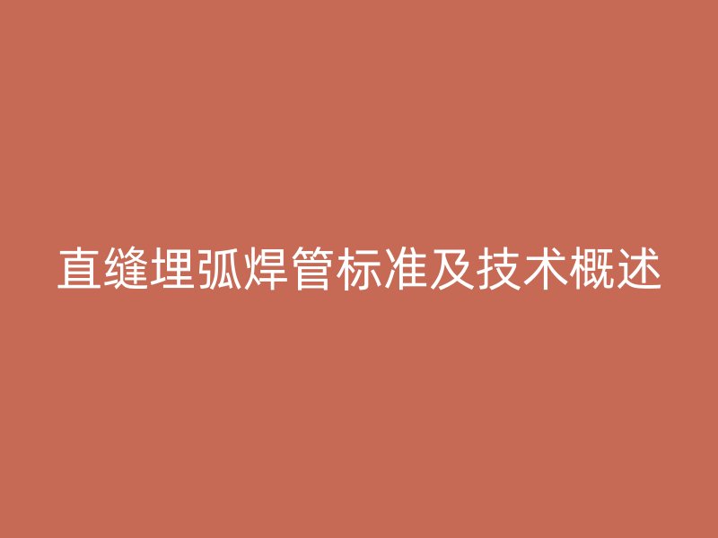 直縫埋弧焊管標準及技術概述