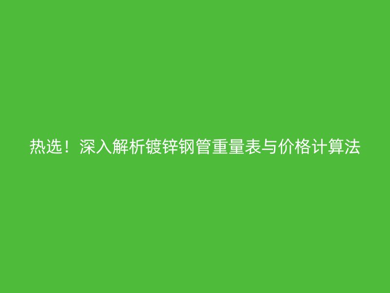 熱選！深入解析鍍鋅鋼管重量表與價格計算法
