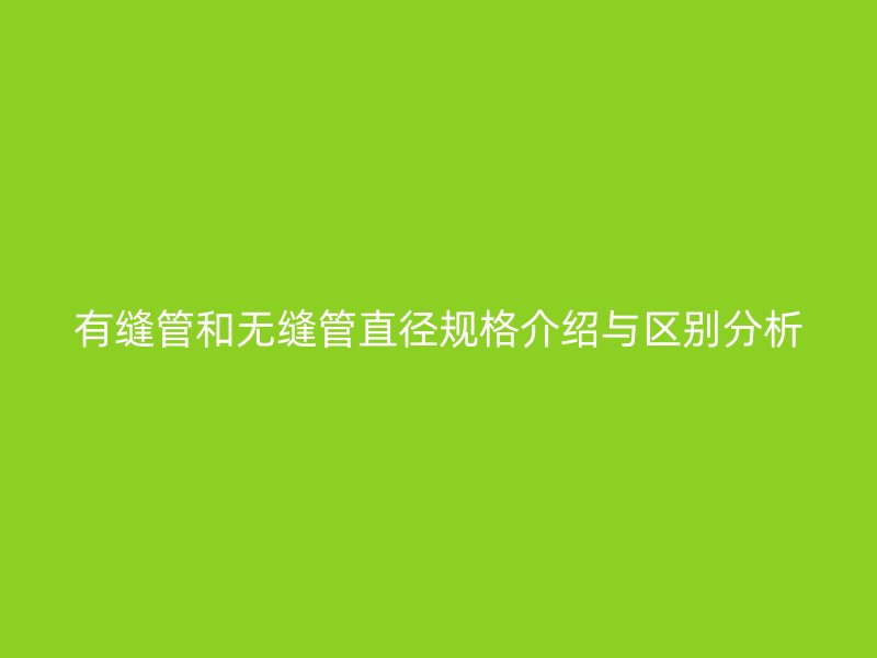 有縫管和無縫管直徑規格介紹與區別分析