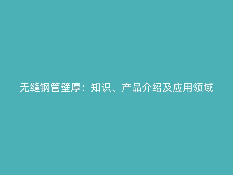 無縫鋼管壁厚：知識、產品介紹及應用領域