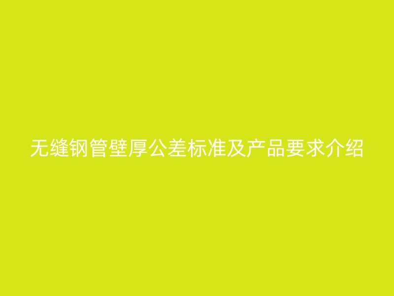 無縫鋼管壁厚公差標準及產品要求介紹