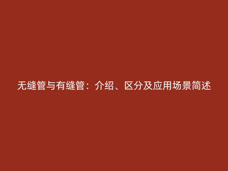 無縫管與有縫管：介紹、區分及應用場景簡述
