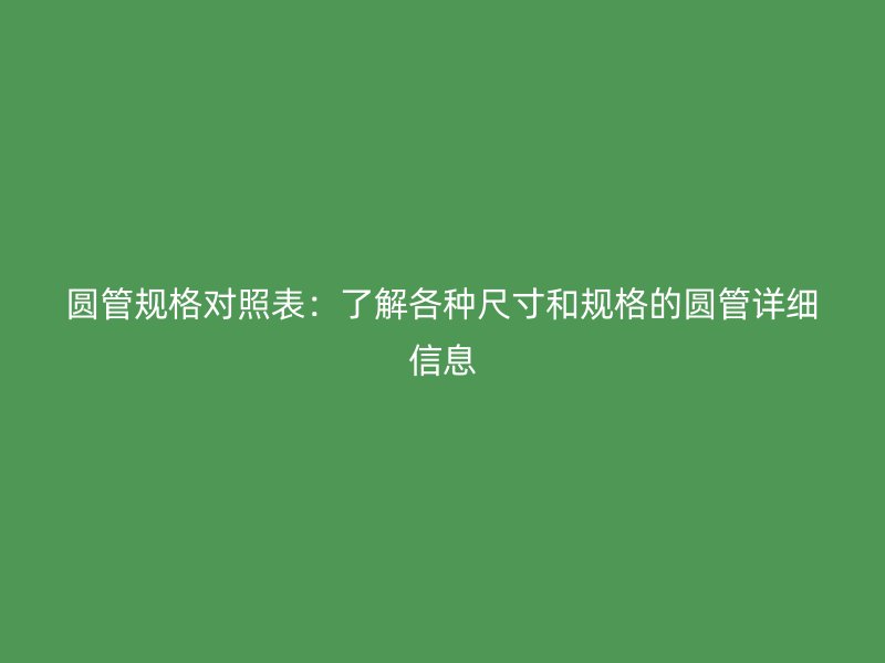 圓管規格對照表：了解各種尺寸和規格的圓管詳細信息