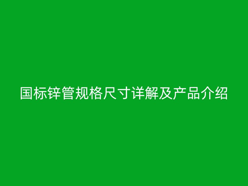 國標鋅管規格尺寸詳解及產品介紹