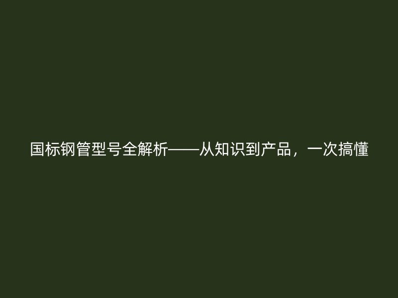 國標鋼管型號全解析——從知識到產品，一次搞懂