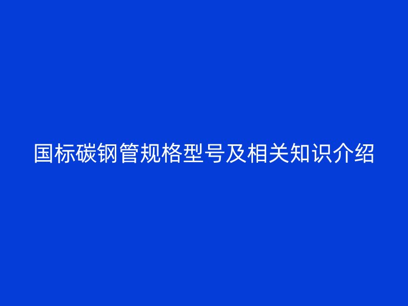 國標碳鋼管規格型號及相關知識介紹
