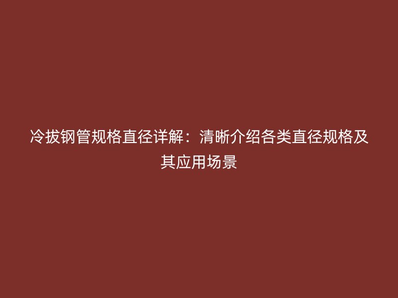 冷拔鋼管規格直徑詳解：清晰介紹各類直徑規格及其應用場景