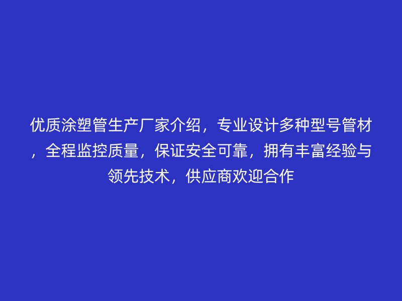 優質涂塑管生產廠家介紹，專業設計多種型號管材，全程監控質量，保證安全可靠，擁有豐富經驗與領先技術，供應商歡迎合作