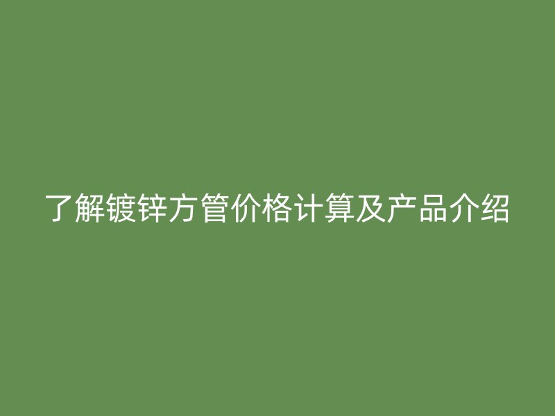 了解鍍鋅方管價格計算及產品介紹