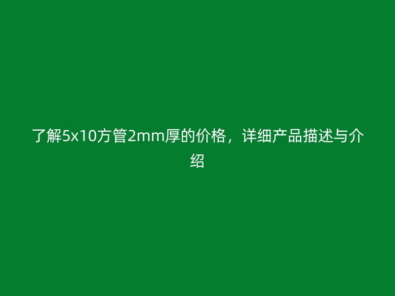 了解5x10方管2mm厚的價格，詳細產品描述與介紹