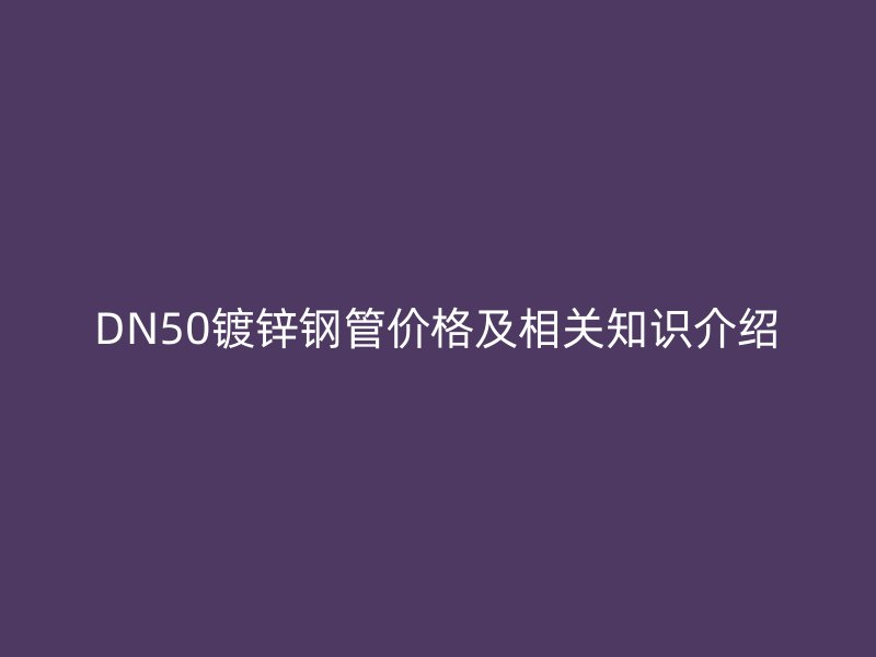 DN50鍍鋅鋼管價格及相關(guān)知識介紹