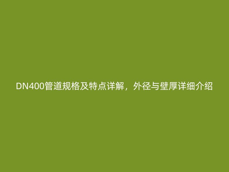 DN400管道規格及特點詳解，外徑與壁厚詳細介紹
