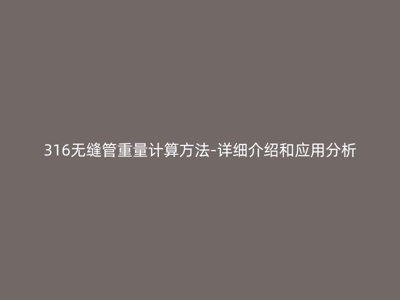 316無縫管重量計算方法-詳細介紹和應用分析