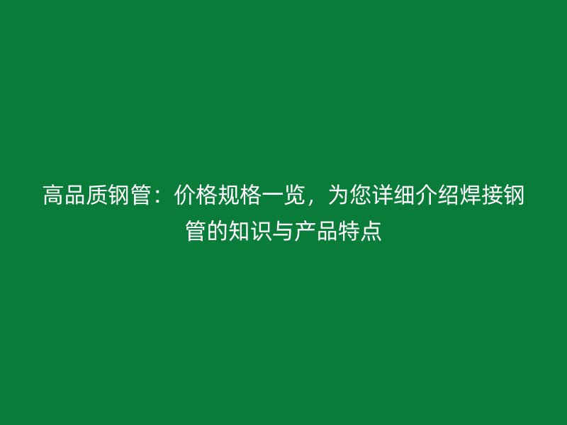 高品質鋼管：價格規格一覽，為您詳細介紹焊接鋼管的知識與產品特點