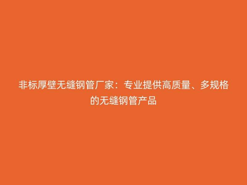 非標厚壁無縫鋼管廠家：專業提供高質量、多規格的無縫鋼管產品