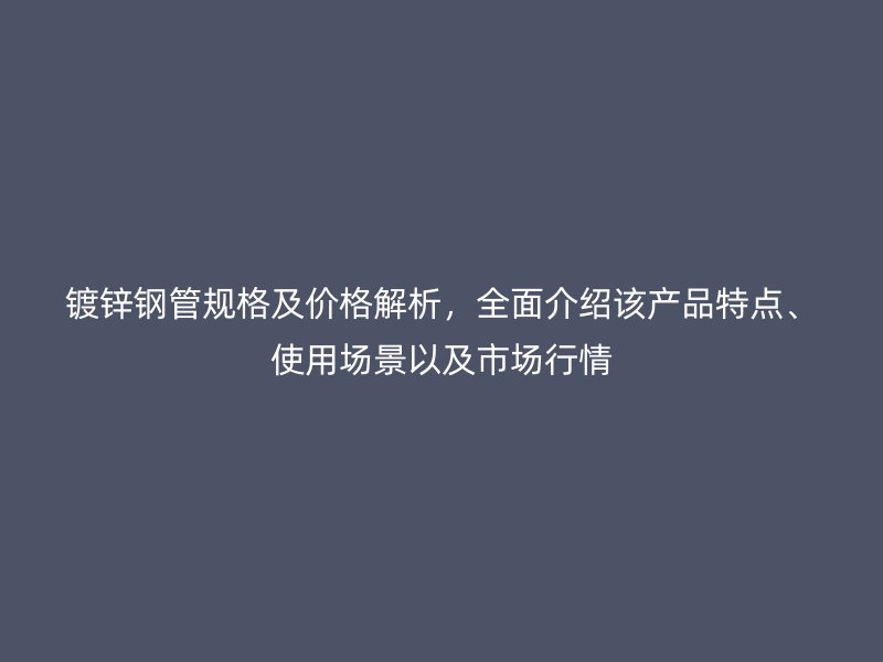 鍍鋅鋼管規格及價格解析，全面介紹該產品特點、使用場景以及市場行情