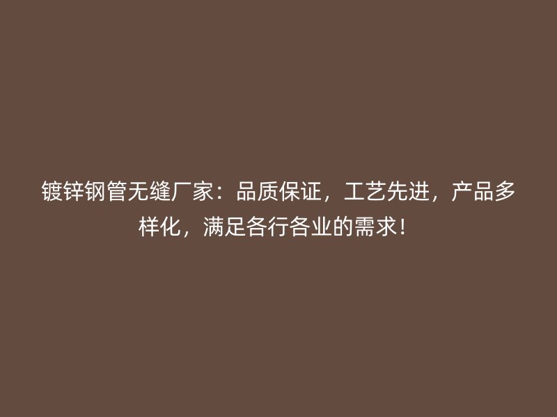 鍍鋅鋼管無縫廠家：品質(zhì)保證，工藝先進(jìn)，產(chǎn)品多樣化，滿足各行各業(yè)的需求！