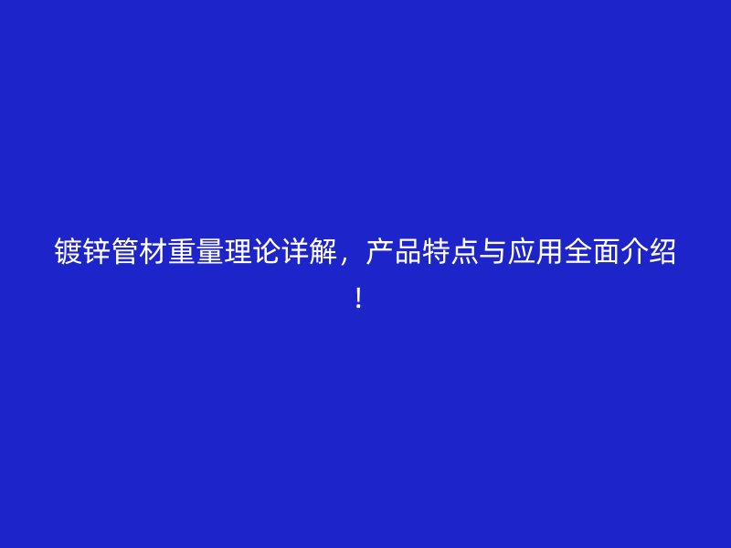 鍍鋅管材重量理論詳解，產(chǎn)品特點與應用全面介紹！