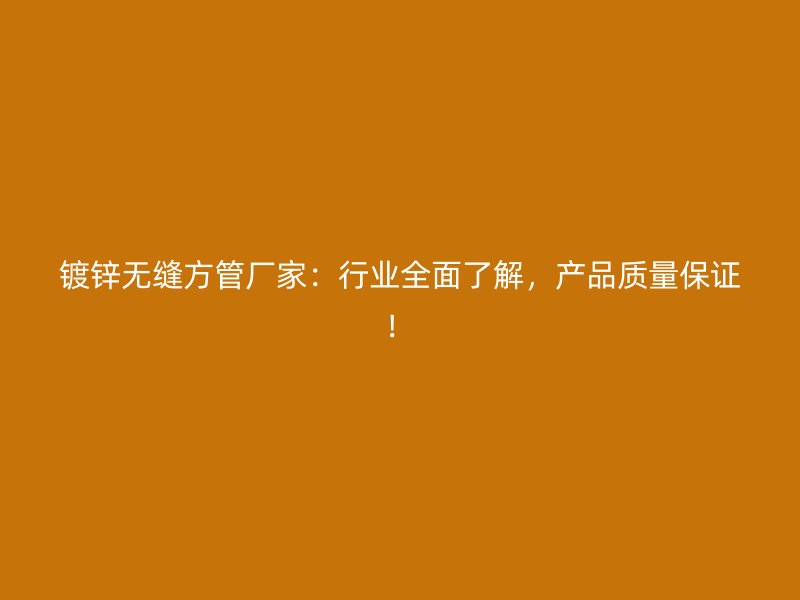 鍍鋅無縫方管廠家：行業全面了解，產品質量保證！