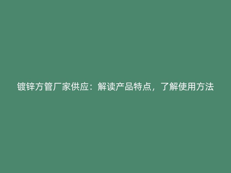 鍍鋅方管廠家供應：解讀產品特點，了解使用方法