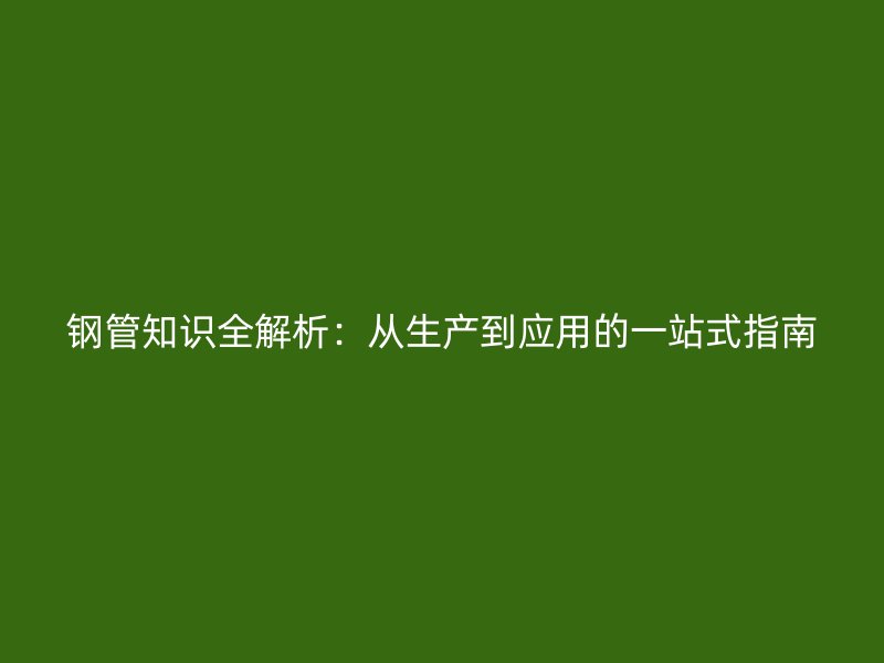 鋼管知識全解析：從生產到應用的一站式指南