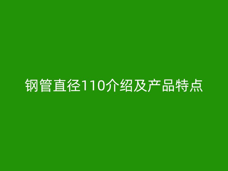 鋼管直徑110介紹及產品特點