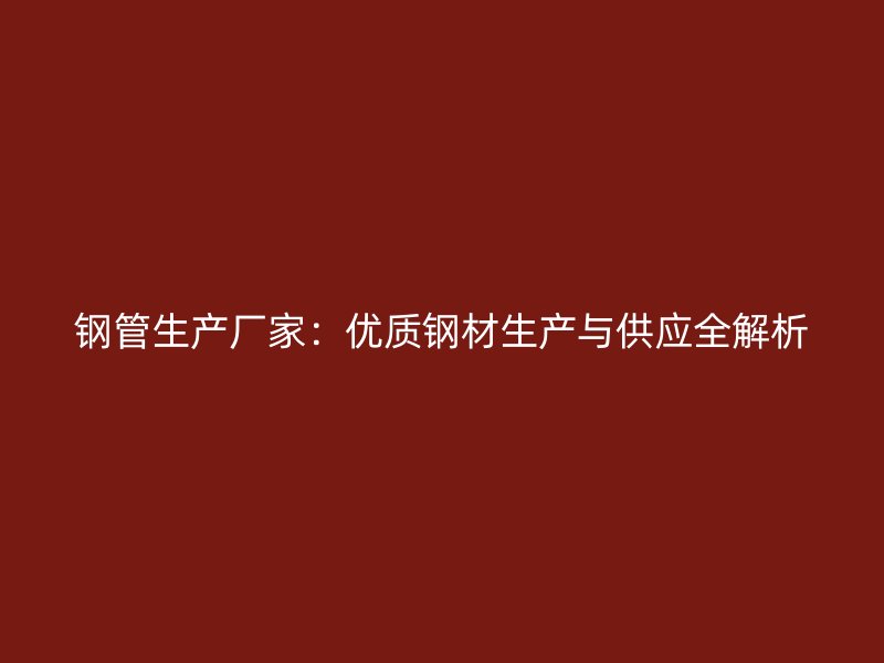 鋼管生產廠家：優質鋼材生產與供應全解析
