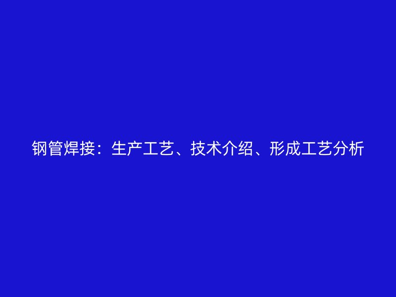 鋼管焊接：生產(chǎn)工藝、技術(shù)介紹、形成工藝分析