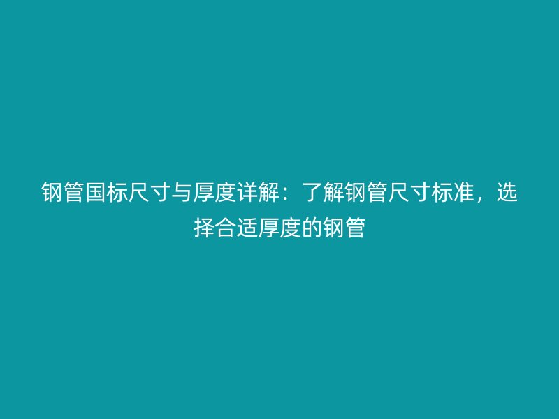 鋼管國(guó)標(biāo)尺寸與厚度詳解：了解鋼管尺寸標(biāo)準(zhǔn)，選擇合適厚度的鋼管