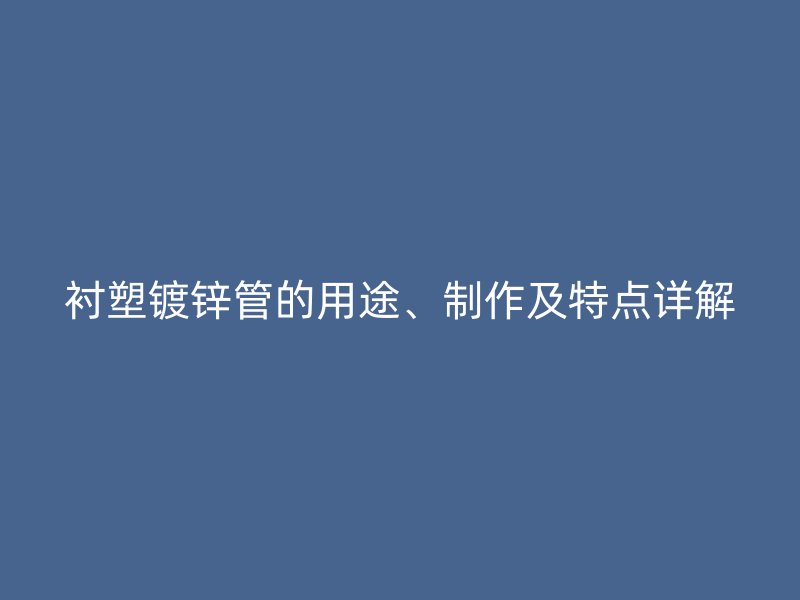襯塑鍍鋅管的用途、制作及特點詳解