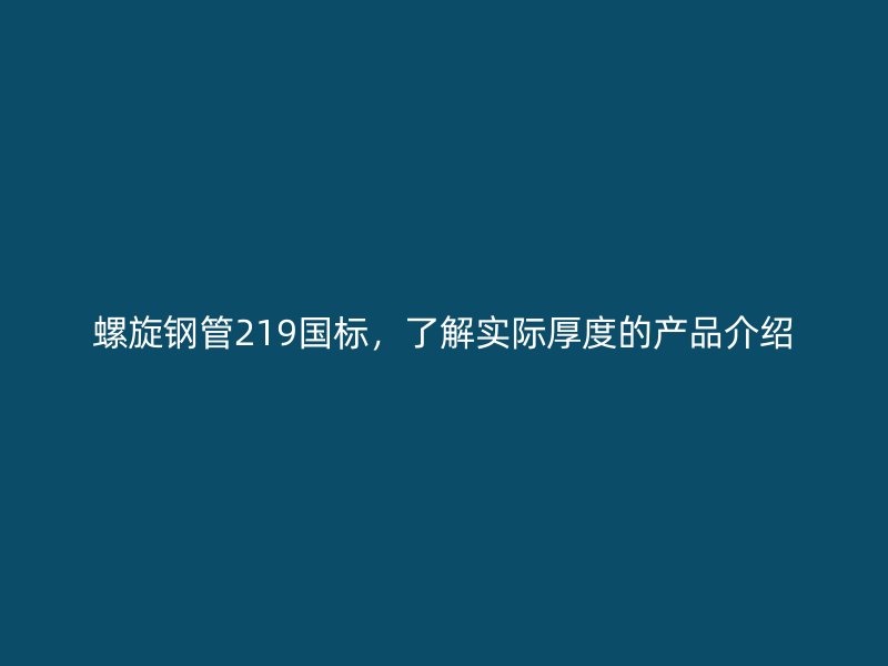 螺旋鋼管219國標，了解實際厚度的產品介紹
