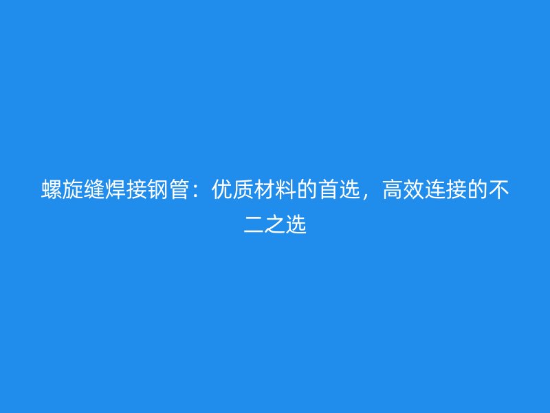 螺旋縫焊接鋼管：優質材料的首選，高效連接的不二之選