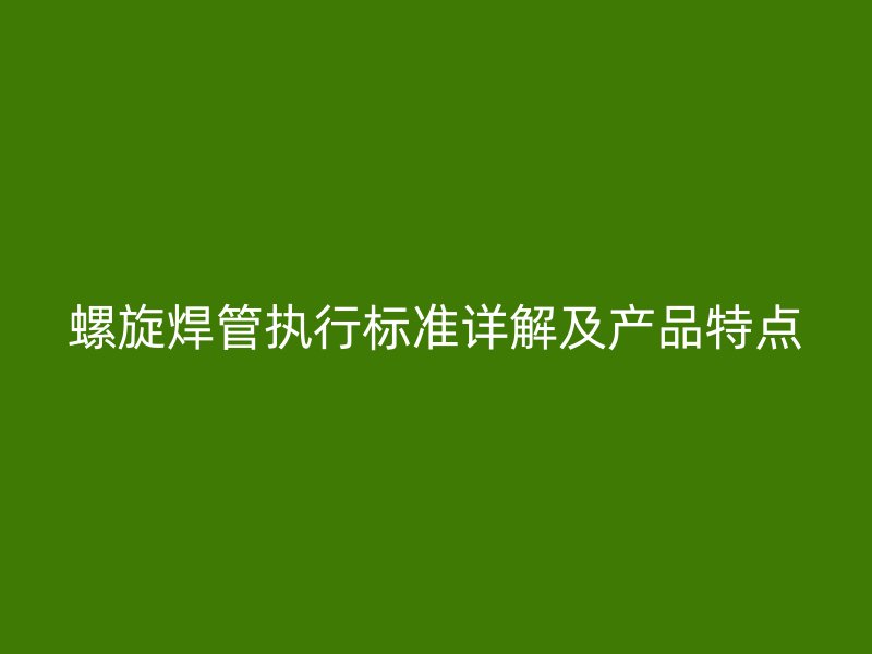 螺旋焊管執行標準詳解及產品特點