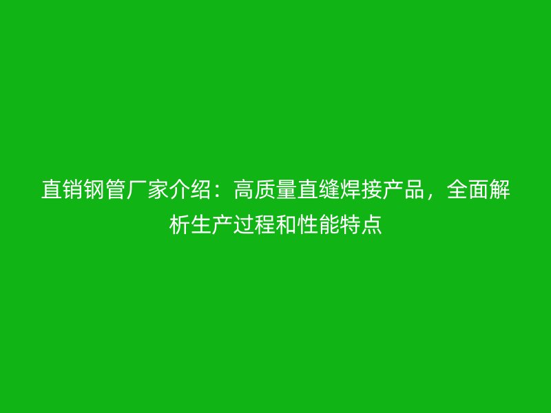 直銷鋼管廠家介紹：高質量直縫焊接產品，全面解析生產過程和性能特點