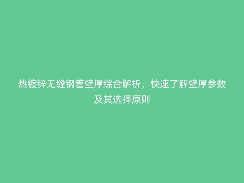 熱鍍鋅無縫鋼管壁厚綜合解析，快速了解壁厚參數及其選擇原則