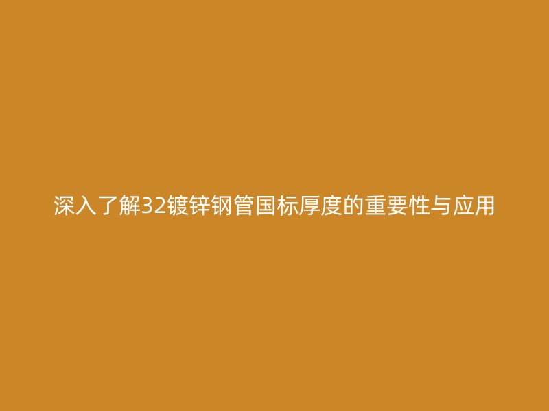深入了解32鍍鋅鋼管國標厚度的重要性與應(yīng)用