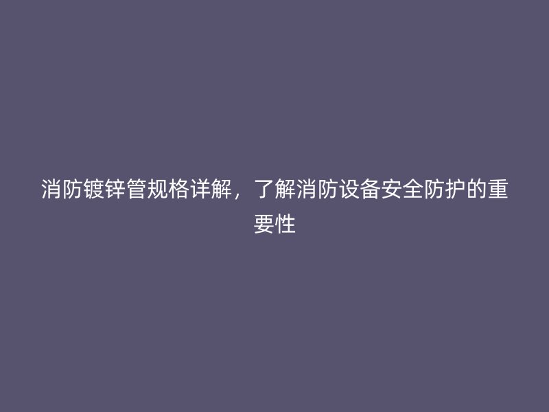 消防鍍鋅管規格詳解，了解消防設備安全防護的重要性