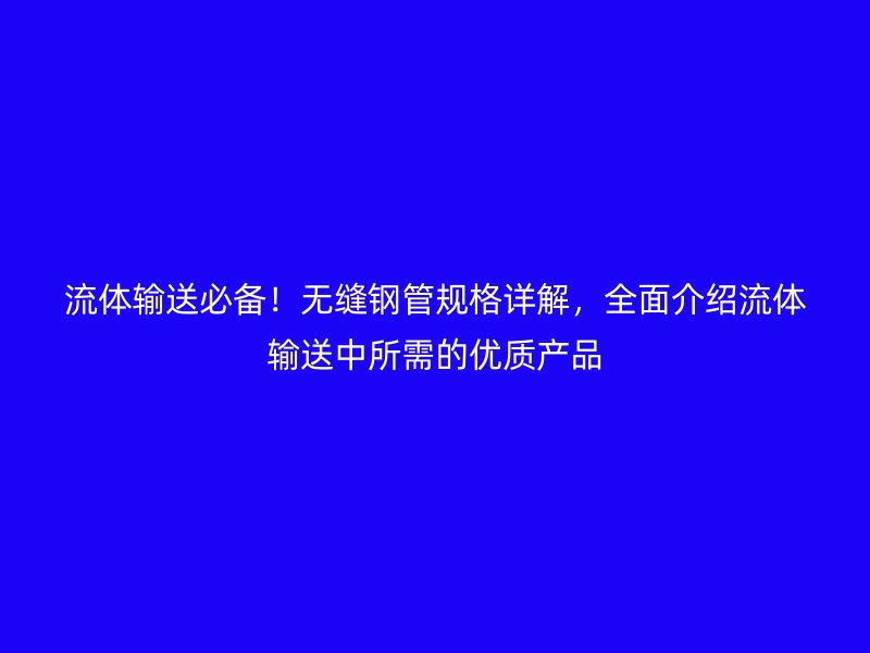 流體輸送必備！無縫鋼管規格詳解，全面介紹流體輸送中所需的優質產品