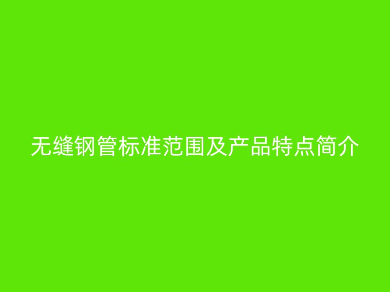 無縫鋼管標準范圍及產品特點簡介