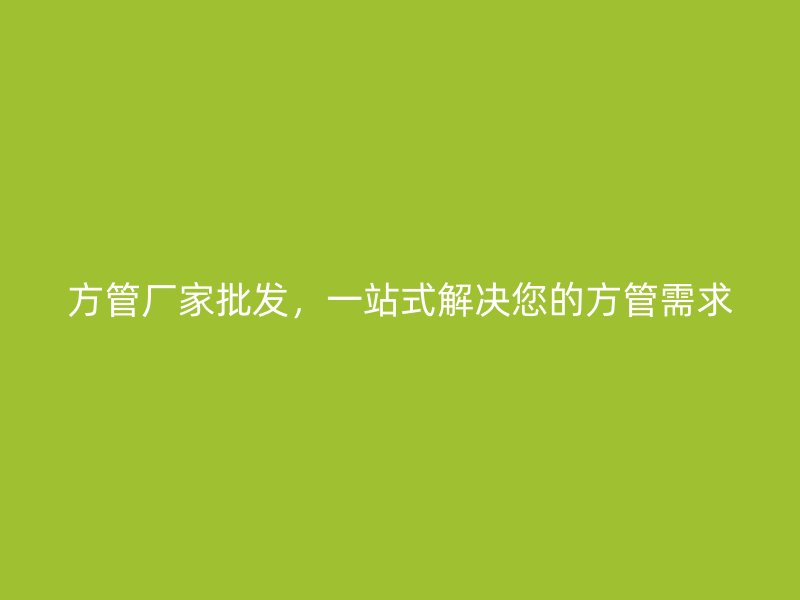 方管廠家批發，一站式解決您的方管需求