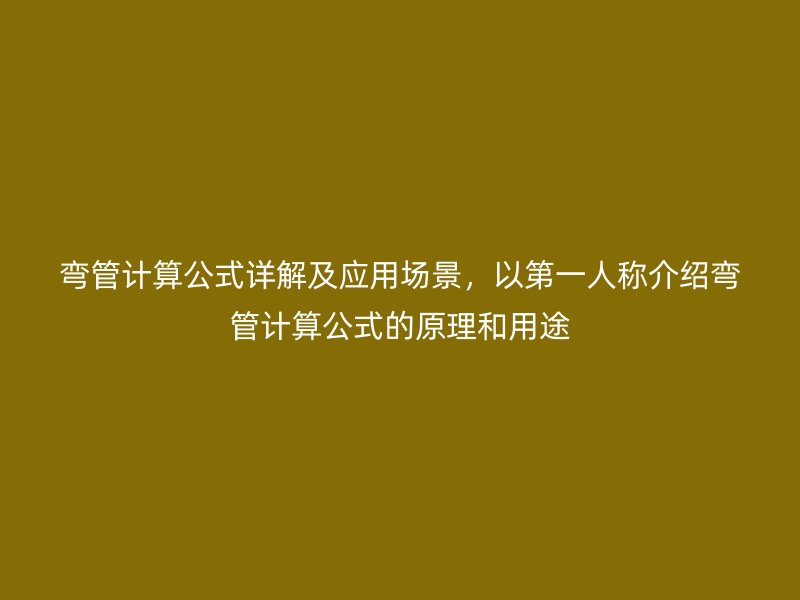 彎管計算公式詳解及應用場景，以第一人稱介紹彎管計算公式的原理和用途