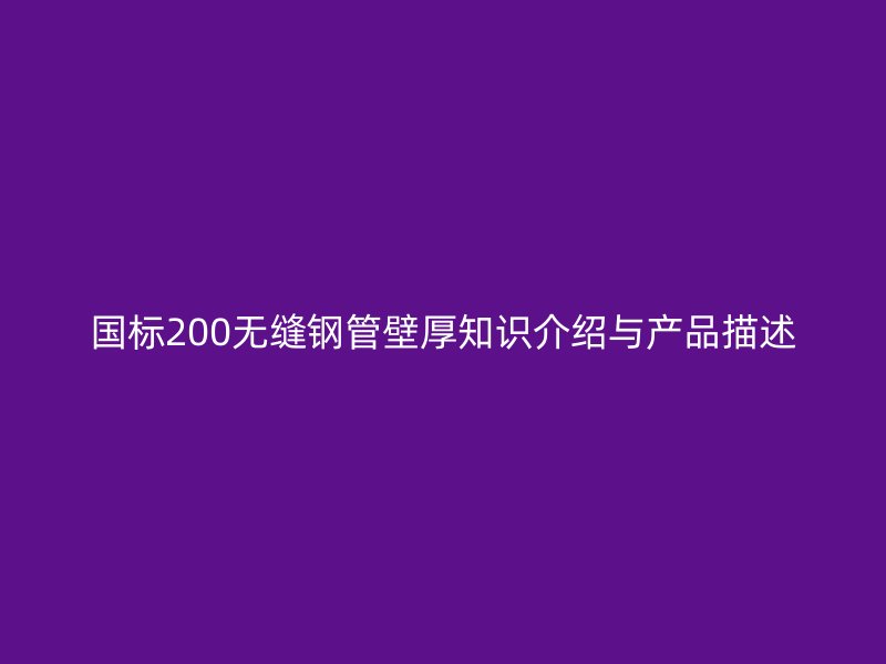 國標200無縫鋼管壁厚知識介紹與產品描述