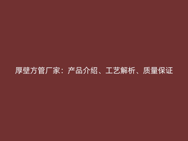 厚壁方管廠家：產品介紹、工藝解析、質量保證