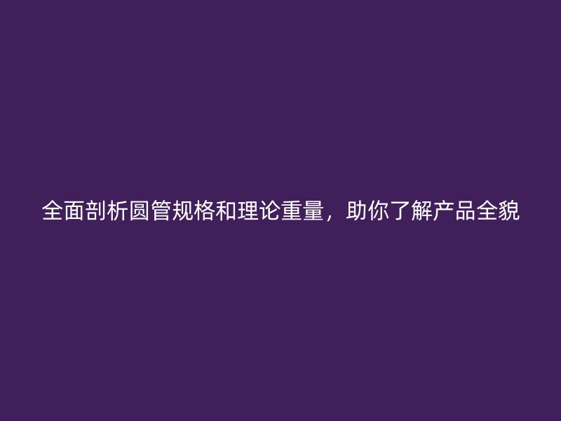 全面剖析圓管規格和理論重量，助你了解產品全貌