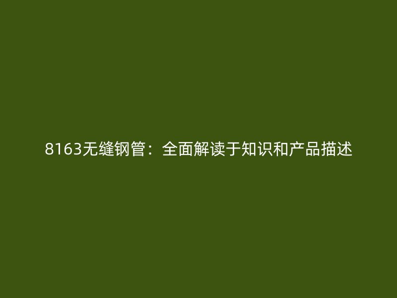 8163無縫鋼管：全面解讀于知識和產(chǎn)品描述