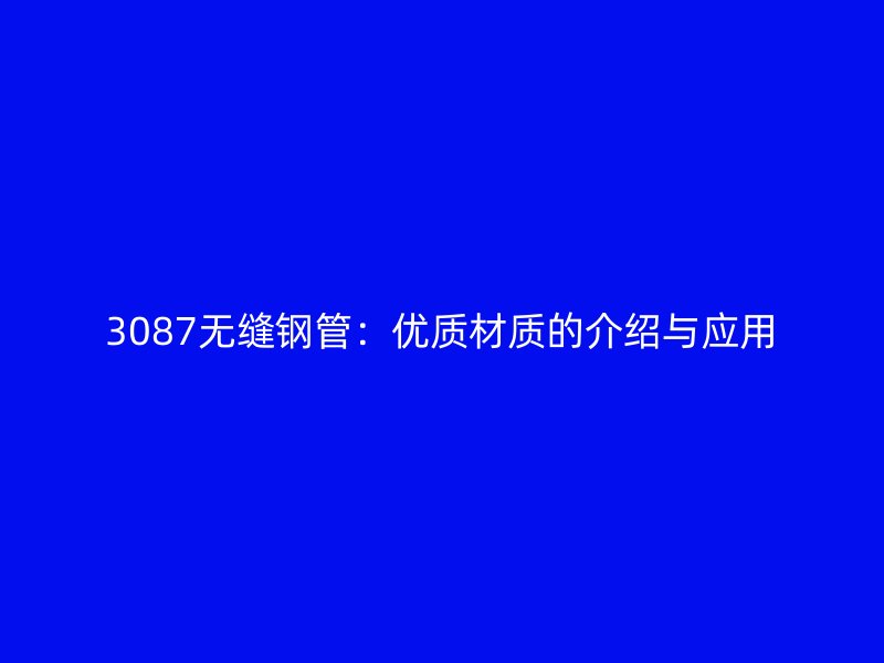 3087無縫鋼管：優質材質的介紹與應用